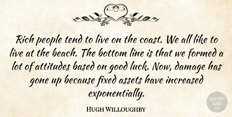 Hugh Willoughby Quote About Assets, Attitudes, Based, Bottom, Damage: Rich People Tend To Live...
