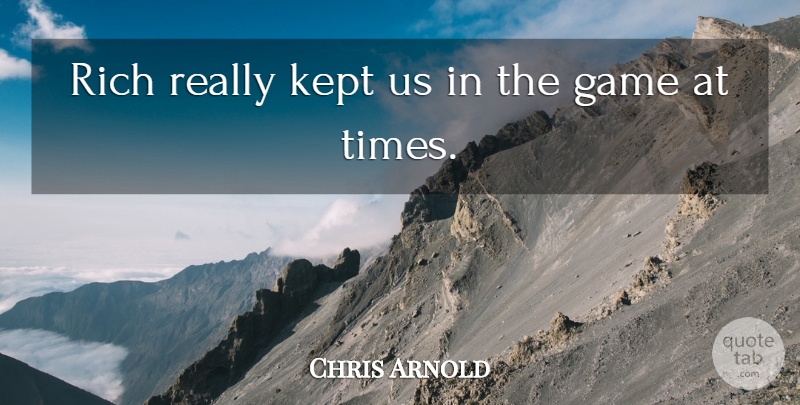 Chris Arnold Quote About Game, Kept, Rich: Rich Really Kept Us In...