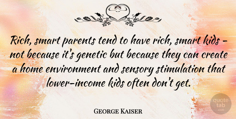 George Kaiser Quote About Create, Environment, Genetic, Home, Kids: Rich Smart Parents Tend To...