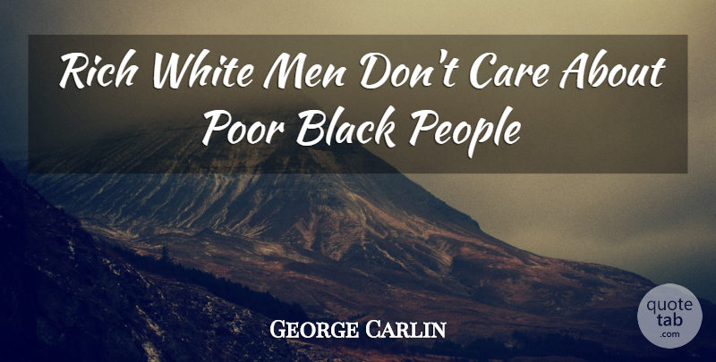George Carlin Quote About Black, Care, Men, People, Poor: Rich White Men Dont Care...