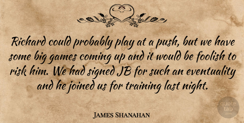 James Shanahan Quote About Coming, Foolish, Games, Joined, Last: Richard Could Probably Play At...