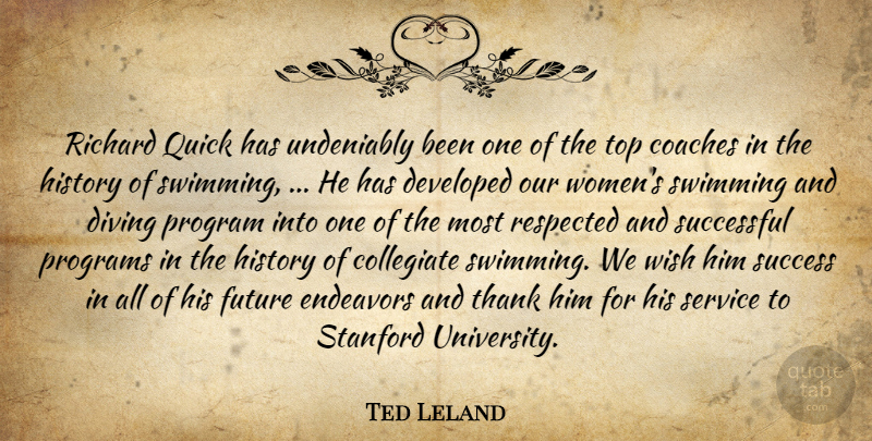 Ted Leland Quote About Coaches, Developed, Diving, Endeavors, Future: Richard Quick Has Undeniably Been...