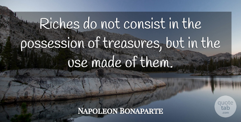 Napoleon Bonaparte Quote About Self Improvement, Use, Treasure: Riches Do Not Consist In...