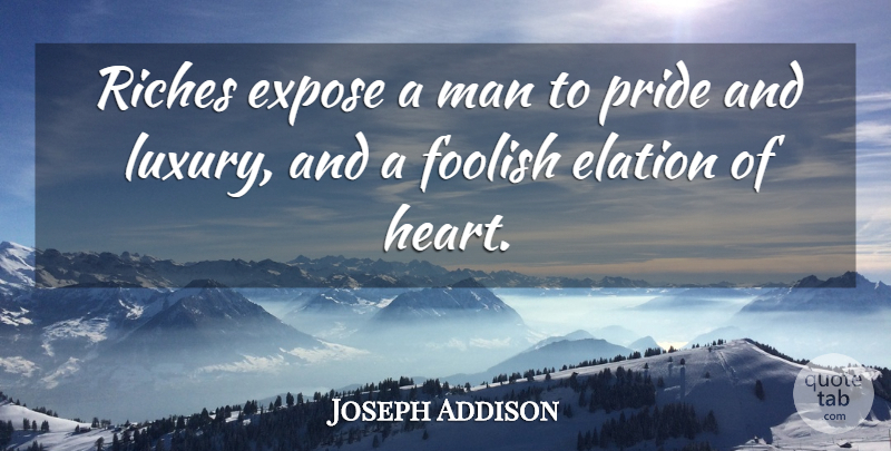 Joseph Addison Quote About Heart, Pride, Men: Riches Expose A Man To...