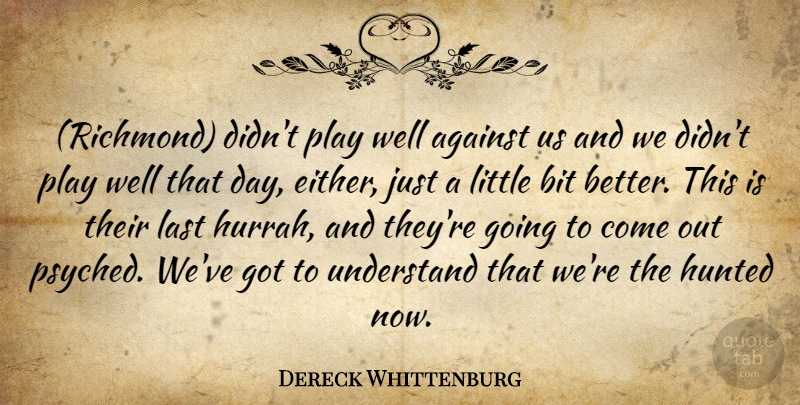 Dereck Whittenburg Quote About Against, Bit, Hunted, Last, Understand: Richmond Didnt Play Well Against...
