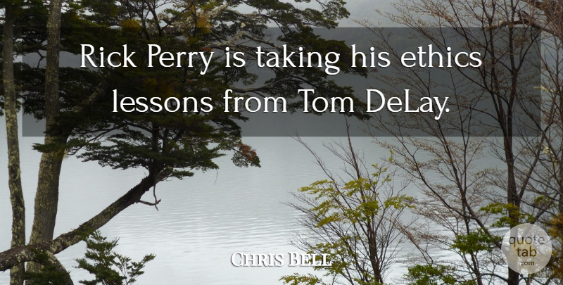 Chris Bell Quote About Ethics, Lessons, Perry, Rick, Taking: Rick Perry Is Taking His...