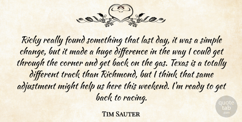 Tim Sauter Quote About Adjustment, Corner, Difference, Found, Help: Ricky Really Found Something That...