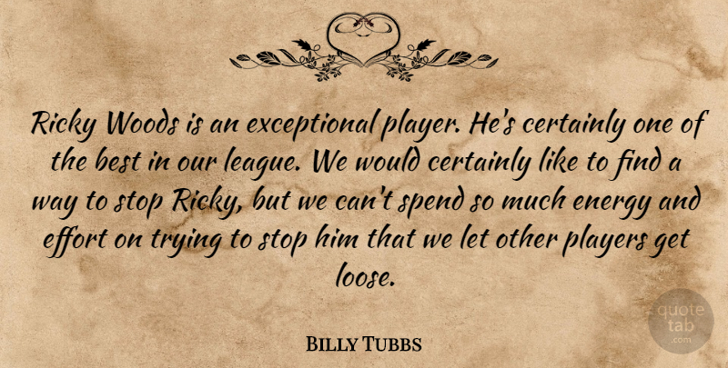 Billy Tubbs Quote About Best, Certainly, Effort, Energy, Players: Ricky Woods Is An Exceptional...