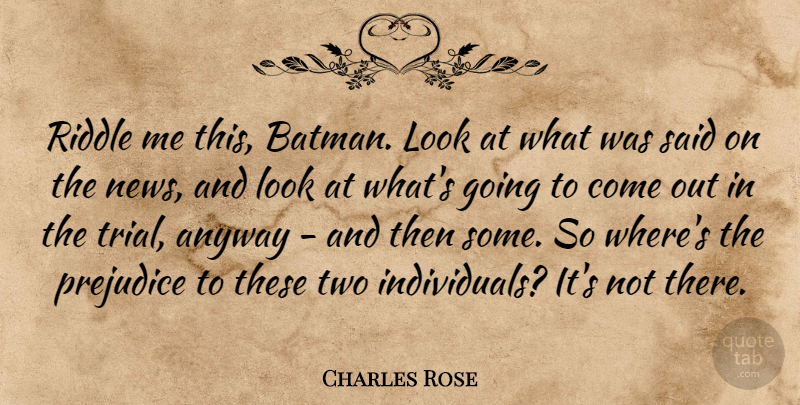 Charles Rose Quote About Anyway, Prejudice, Riddle: Riddle Me This Batman Look...