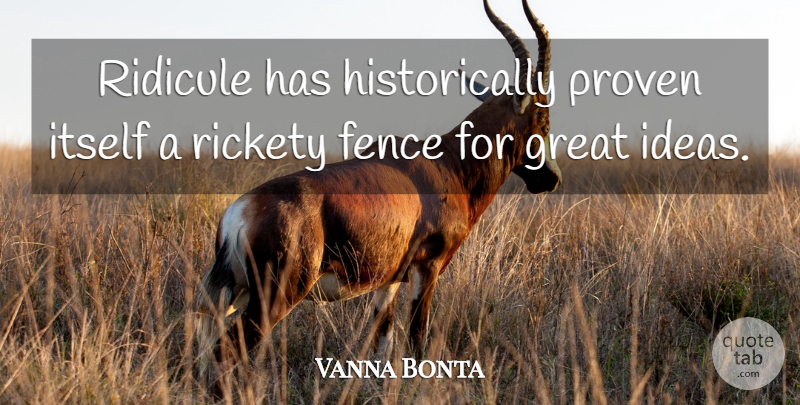 Vanna Bonta Quote About Ideas, Growth, Fence: Ridicule Has Historically Proven Itself...