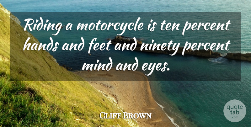 Cliff Brown Quote About Eyes, Feet, Hands, Mind, Motorcycle: Riding A Motorcycle Is Ten...