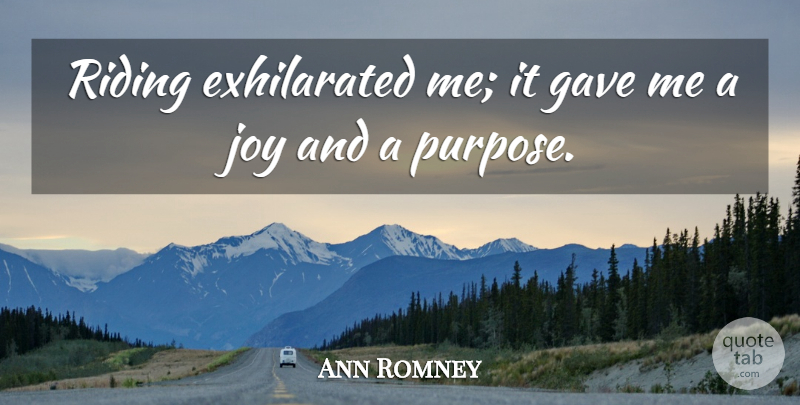 Ann Romney Quote About Joy, Riding, Purpose: Riding Exhilarated Me It Gave...