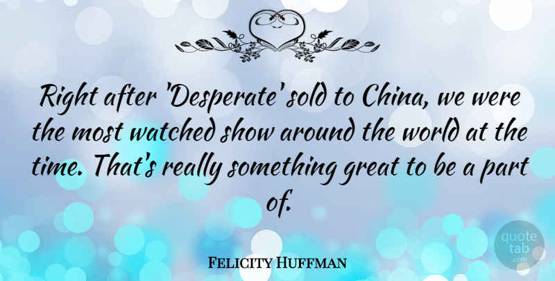 Felicity Huffman Quote About Around The World, Desperate, China: Right After Desperate Sold To...
