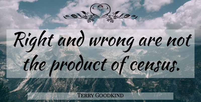 Terry Goodkind Quote About Census, Products: Right And Wrong Are Not...