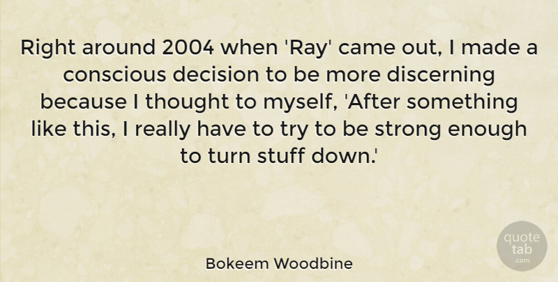 Bokeem Woodbine Quote About Came, Conscious, Decision, Discerning, Strong: Right Around 2004 When Ray...