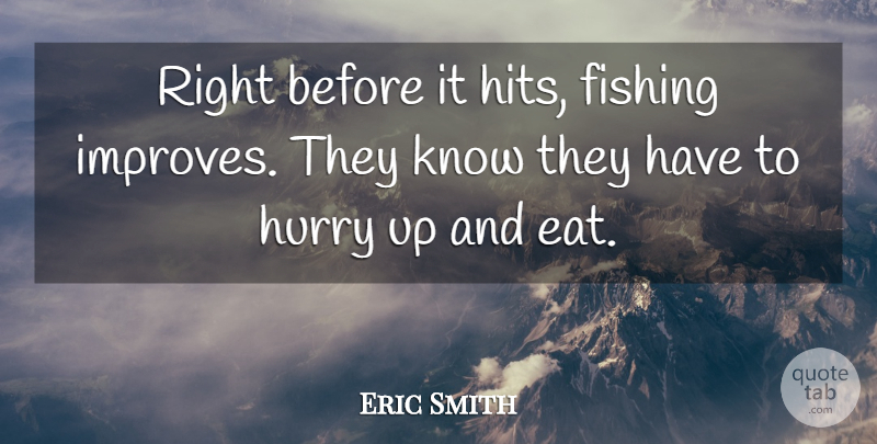Eric Smith Quote About Fishing, Hurry: Right Before It Hits Fishing...