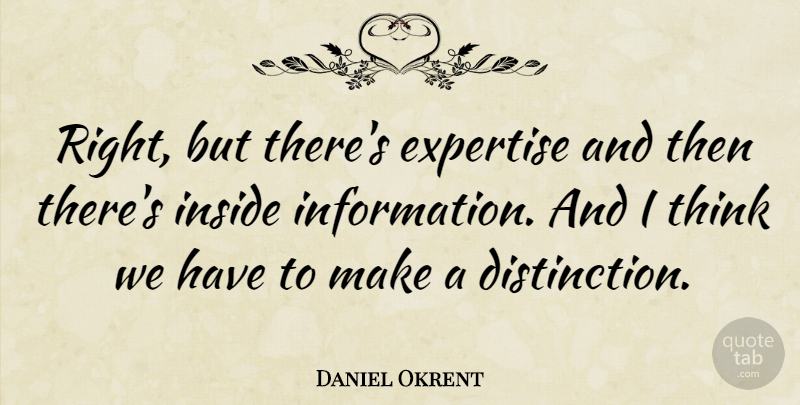 Daniel Okrent Quote About American Editor, Expertise, Inside: Right But Theres Expertise And...