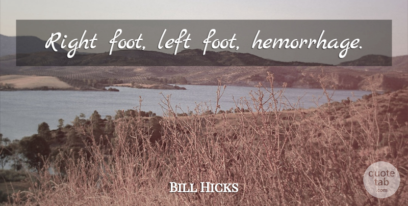 Bill Hicks Quote About Feet, Left: Right Foot Left Foot Hemorrhage...