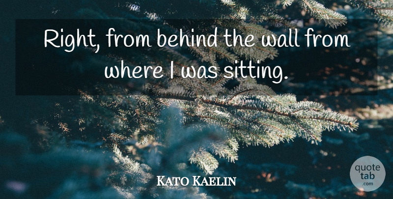 Kato Kaelin Quote About Behind, Wall: Right From Behind The Wall...