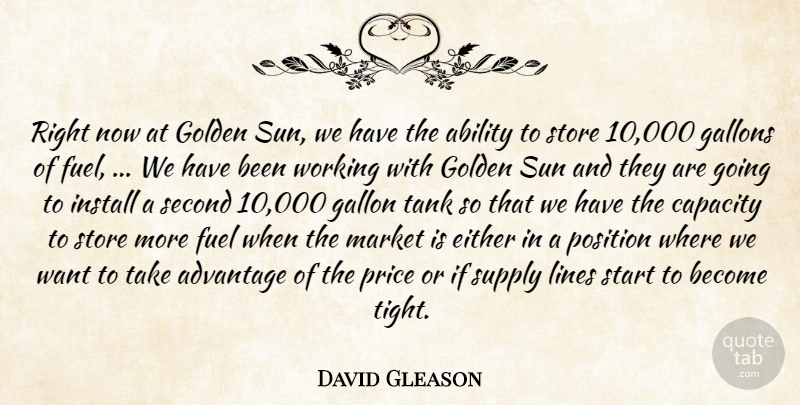 David Gleason Quote About Ability, Advantage, Capacity, Either, Fuel: Right Now At Golden Sun...