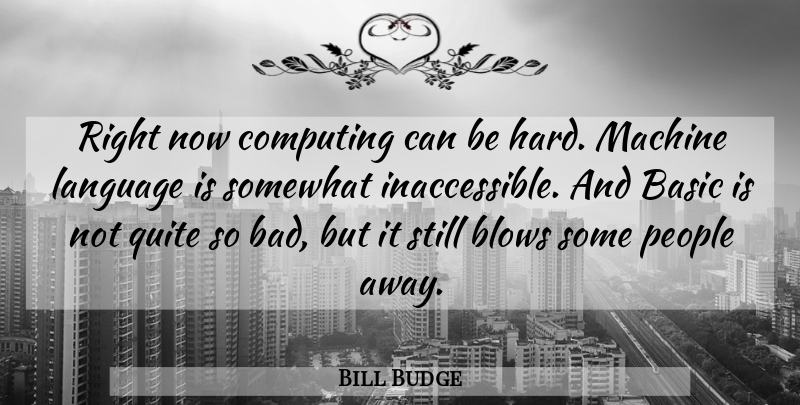 Bill Budge Quote About American Businessman, Basic, Blows, Computers, Computing: Right Now Computing Can Be...