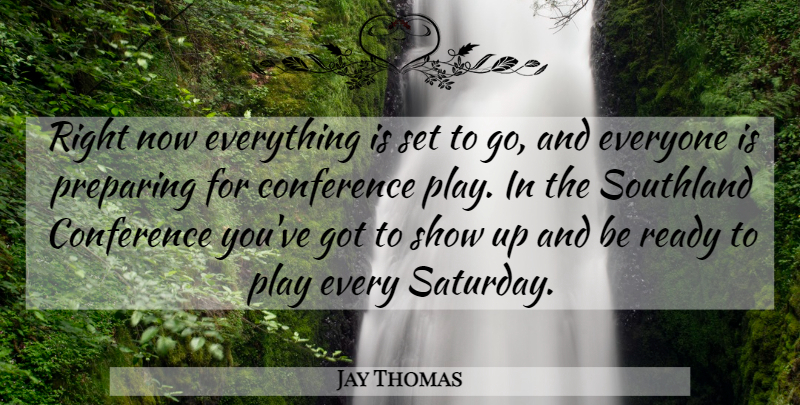 Jay Thomas Quote About Conference, Preparing, Ready: Right Now Everything Is Set...