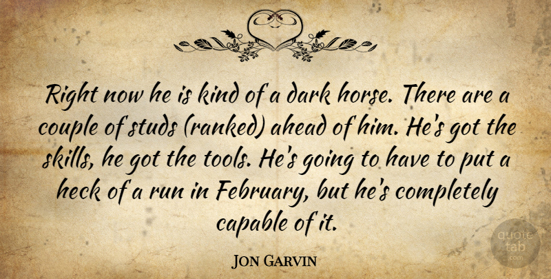Jon Garvin Quote About Ahead, Capable, Couple, Dark, Heck: Right Now He Is Kind...