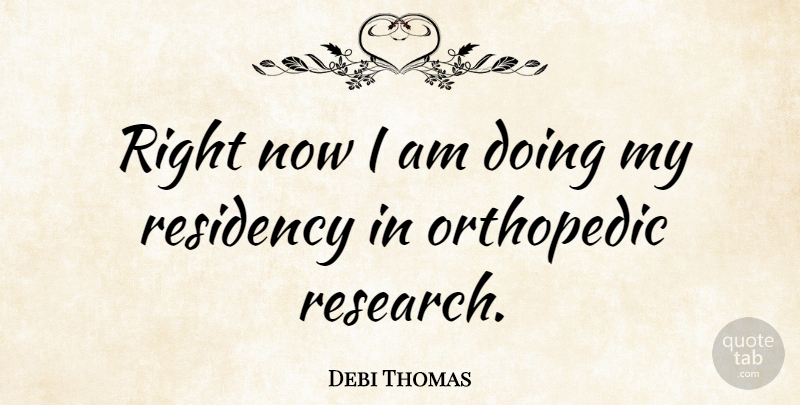 Debi Thomas Quote About Orthopedics, Research, Residency: Right Now I Am Doing...