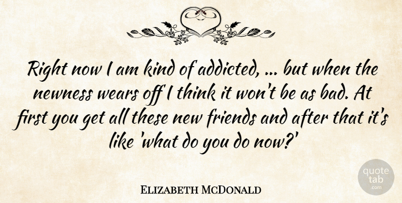 Elizabeth McDonald Quote About Newness, Wears: Right Now I Am Kind...