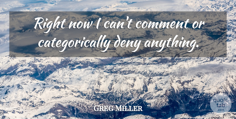 Greg Miller Quote About Comment, Deny: Right Now I Cant Comment...