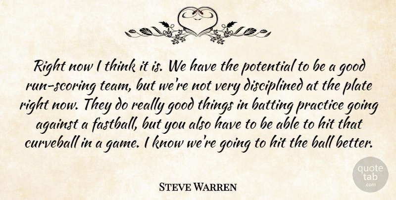 Steve Warren Quote About Against, Ball, Batting, Good, Hit: Right Now I Think It...