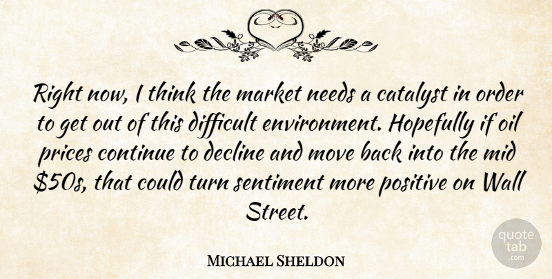 Michael Sheldon Quote About Catalyst, Continue, Decline, Difficult, Hopefully: Right Now I Think The...