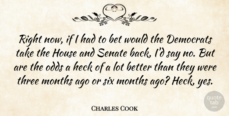 Charles Cook Quote About Bet, Democrats, Heck, House, Months: Right Now If I Had...
