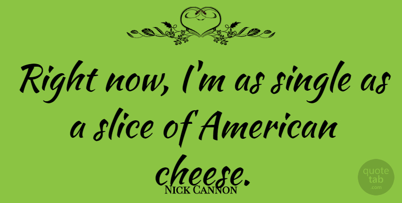 Nick Cannon Quote About Cheesy, Cheese, Right Now: Right Now Im As Single...