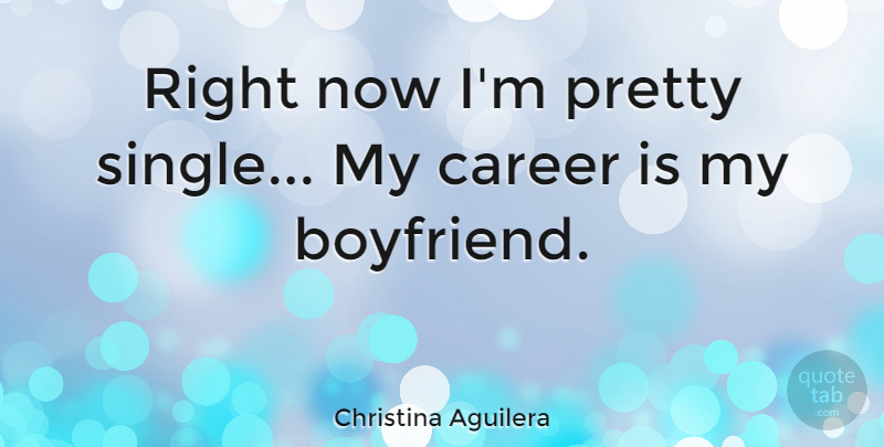 Christina Aguilera Quote About Funny, Cute, Boyfriend: Right Now Im Pretty Single...