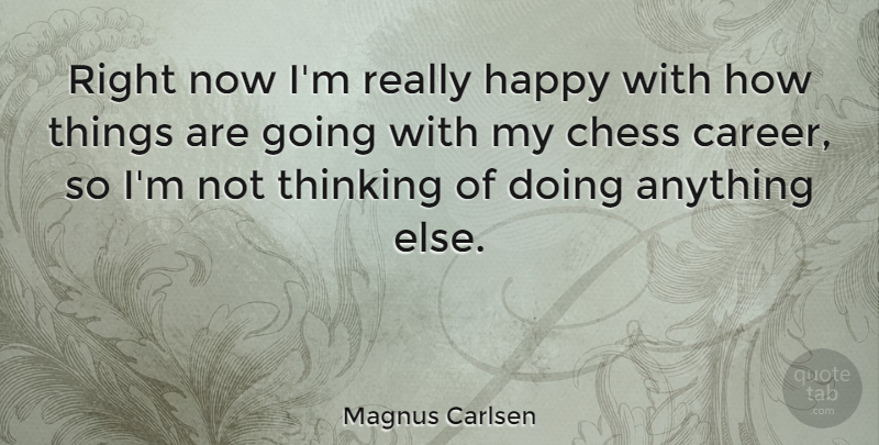 Magnus Carlsen Quote About Thinking, Careers, Chess: Right Now Im Really Happy...