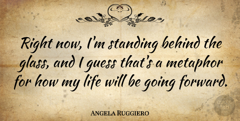 Angela Ruggiero Quote About Glasses, Metaphor, Behinds: Right Now Im Standing Behind...