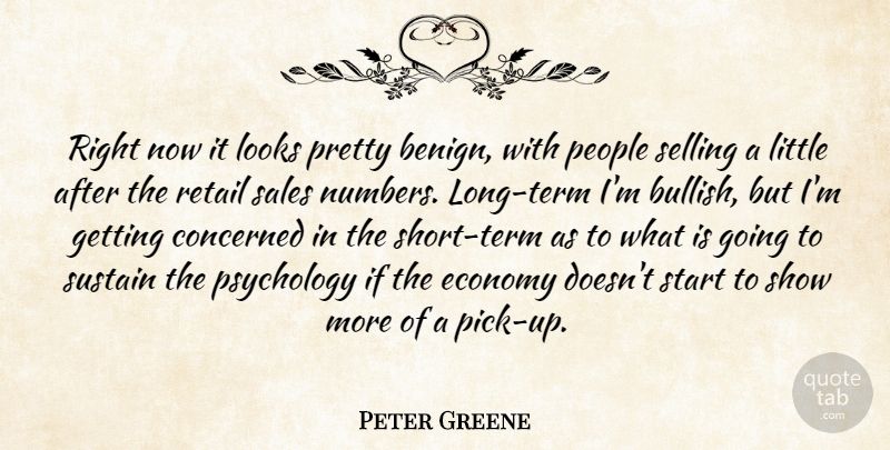 Peter Greene Quote About Concerned, Economy, Looks, People, Psychology: Right Now It Looks Pretty...