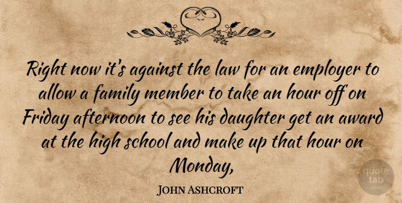 John Ashcroft Quote About Afternoon, Against, Allow, Award, Daughter: Right Now Its Against The...