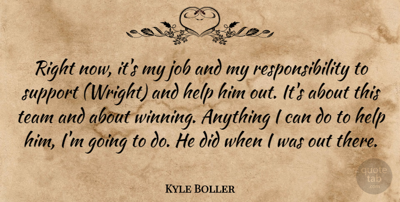 Kyle Boller Quote About Help, Job, Responsibility, Support, Team: Right Now Its My Job...