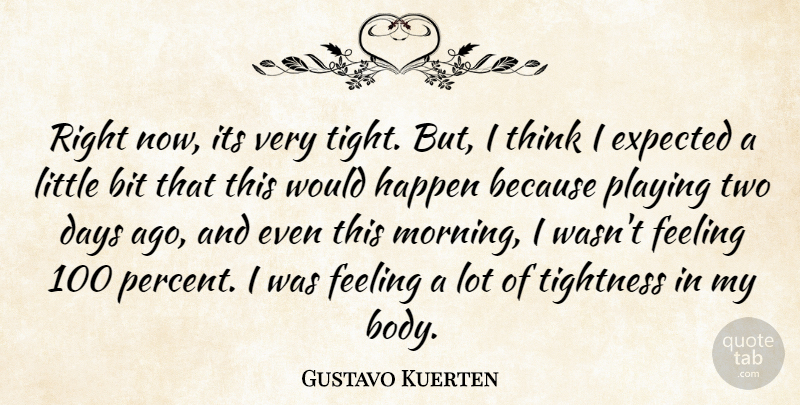 Gustavo Kuerten Quote About Bit, Days, Expected, Feeling, Happen: Right Now Its Very Tight...