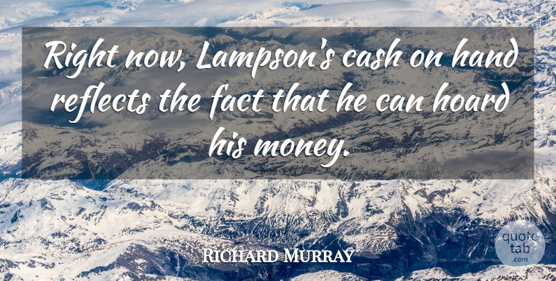 Richard Murray Quote About Cash, Fact, Hand, Hoard, Reflects: Right Now Lampsons Cash On...