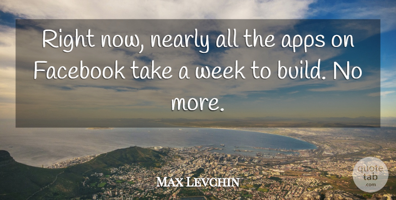 Max Levchin Quote About Week, Apps, Right Now: Right Now Nearly All The...