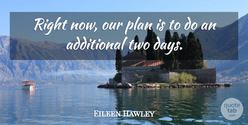 Eileen Hawley Quote About Additional, Plan: Right Now Our Plan Is...