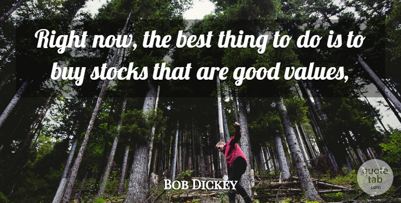 Bob Dickey Quote About Best, Buy, Good, Stocks: Right Now The Best Thing...
