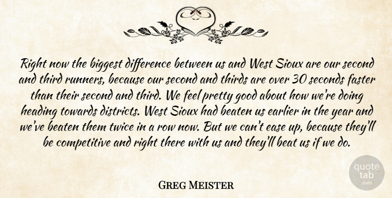 Greg Meister Quote About Beaten, Biggest, Difference, Earlier, Ease: Right Now The Biggest Difference...
