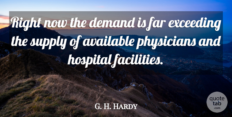G. H. Hardy Quote About Available, Demand, Exceeding, Far, Hospital: Right Now The Demand Is...