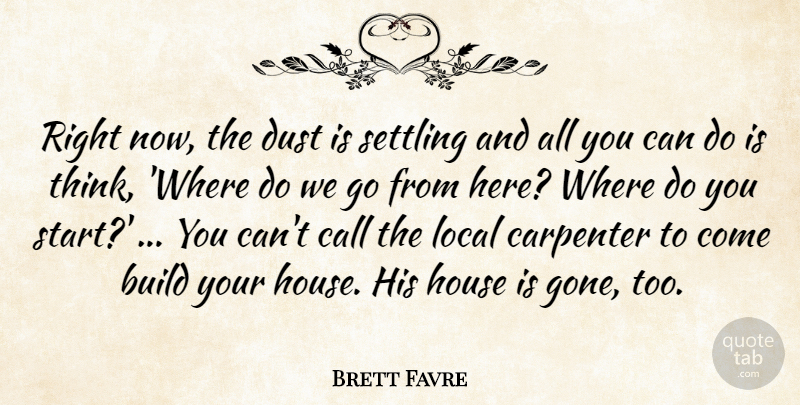 Brett Favre Quote About Build, Call, Carpenter, Dust, House: Right Now The Dust Is...