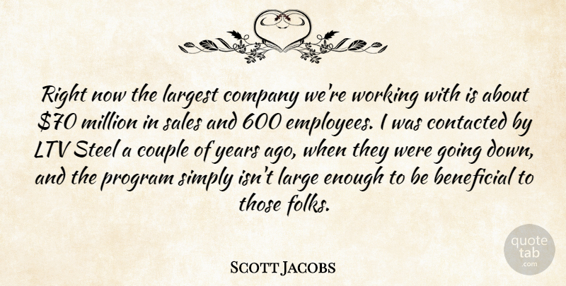Scott Jacobs Quote About Beneficial, Company, Couple, Largest, Million: Right Now The Largest Company...