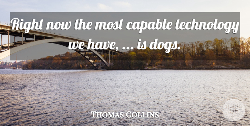 Thomas Collins Quote About Capable, Dogs, Technology: Right Now The Most Capable...